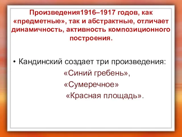 Произведения1916–1917 годов, как «предметные», так и абстрактные, отличает динамичность, активность композиционного