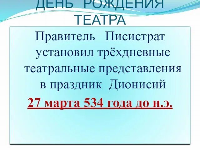 ДЕНЬ РОЖДЕНИЯ ТЕАТРА Правитель Писистрат установил трёхдневные театральные представления в праздник