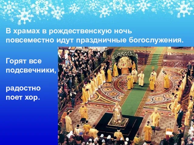 В храмах в рождественскую ночь повсеместно идут праздничные богослужения. Горят все подсвечники, радостно поет хор.