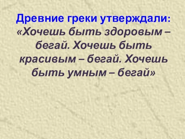 Древние греки утверждали: «Хочешь быть здоровым – бегай. Хочешь быть красивым