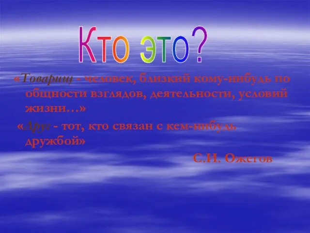 «Товарищ - человек, близкий кому-нибудь по общности взглядов, деятельности, условий жизни…»