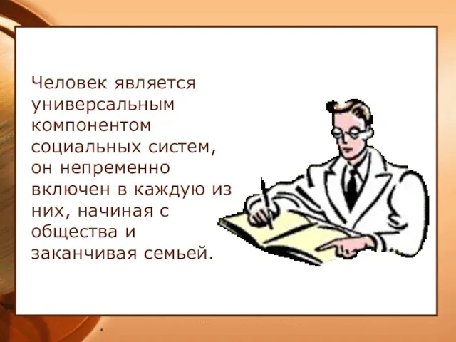 * Человек является универсальным компонентом социальных систем, он непременно включен в