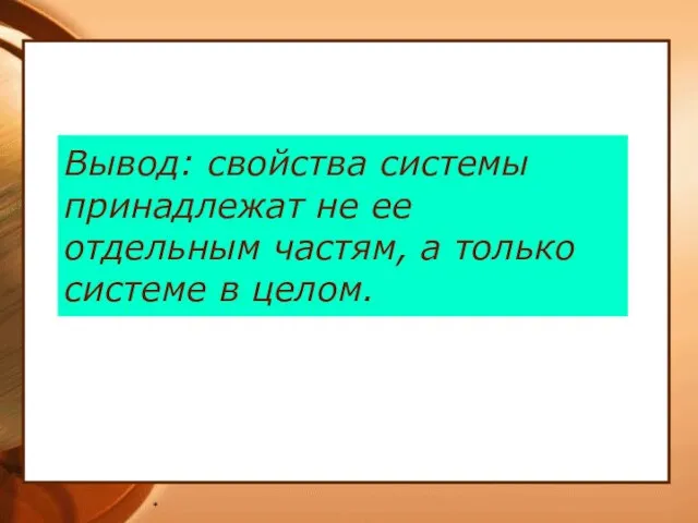 * Вывод: свойства системы принадлежат не ее отдельным частям, а только системе в целом.