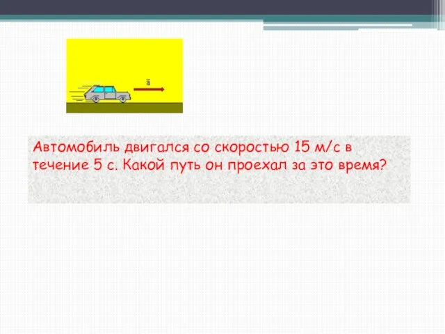 Автомобиль двигался со скоростью 15 м/с в течение 5 с. Какой