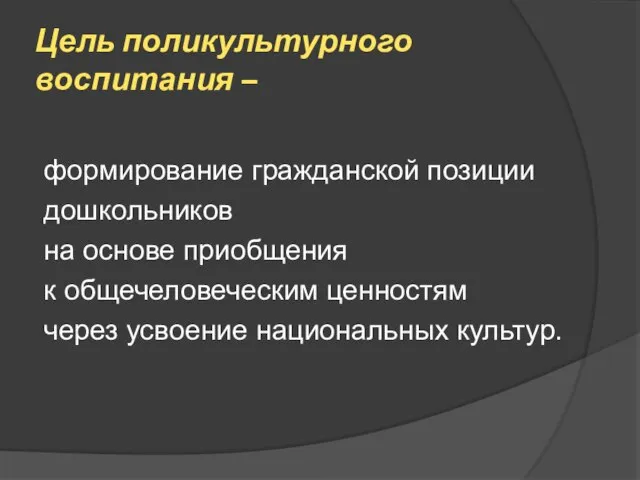 Цель поликультурного воспитания – формирование гражданской позиции дошкольников на основе приобщения