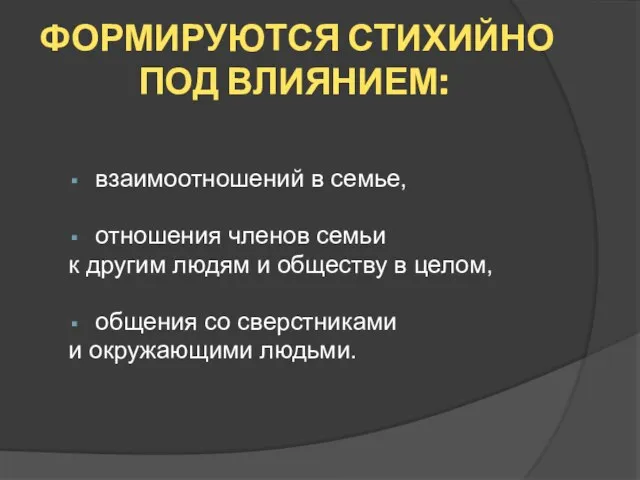 ФОРМИРУЮТСЯ СТИХИЙНО ПОД ВЛИЯНИЕМ: взаимоотношений в семье, отношения членов семьи к