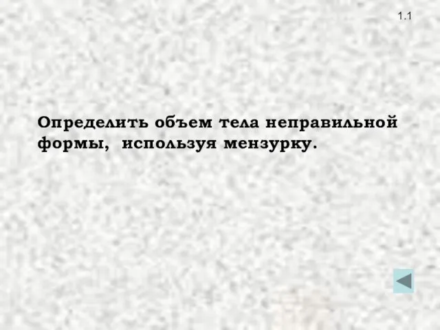 1.1 Определить объем тела неправильной формы, используя мензурку.