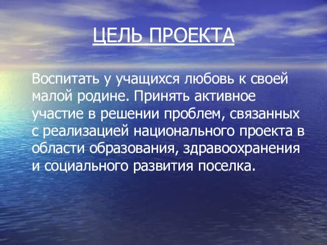 ЦЕЛЬ ПРОЕКТА Воспитать у учащихся любовь к своей малой родине. Принять