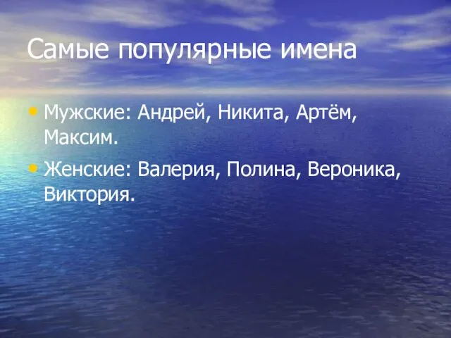 Самые популярные имена Мужские: Андрей, Никита, Артём, Максим. Женские: Валерия, Полина, Вероника, Виктория.