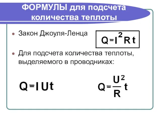 ФОРМУЛЫ для подсчета количества теплоты Закон Джоуля-Ленца Для подсчета количества теплоты, выделяемого в проводниках: