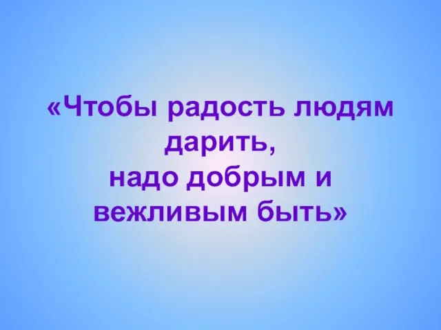 «Чтобы радость людям дарить, надо добрым и вежливым быть»