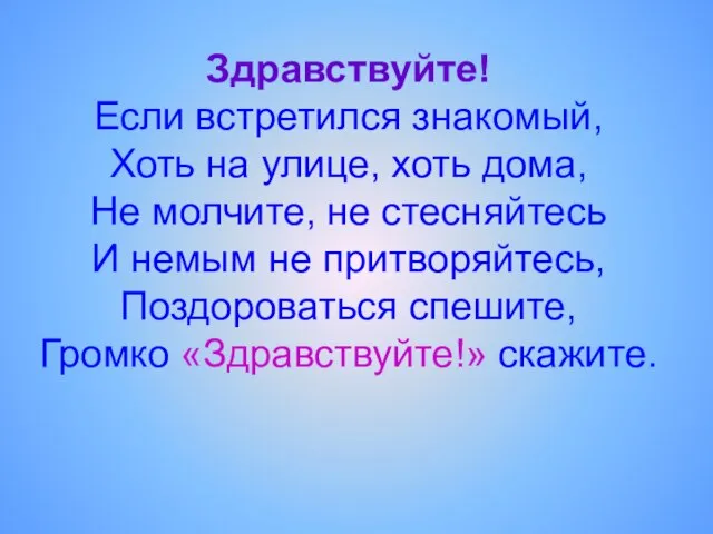 Здравствуйте! Если встретился знакомый, Хоть на улице, хоть дома, Не молчите,