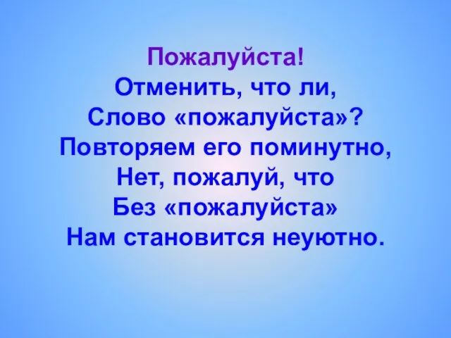 Пожалуйста! Отменить, что ли, Слово «пожалуйста»? Повторяем его поминутно, Нет, пожалуй,