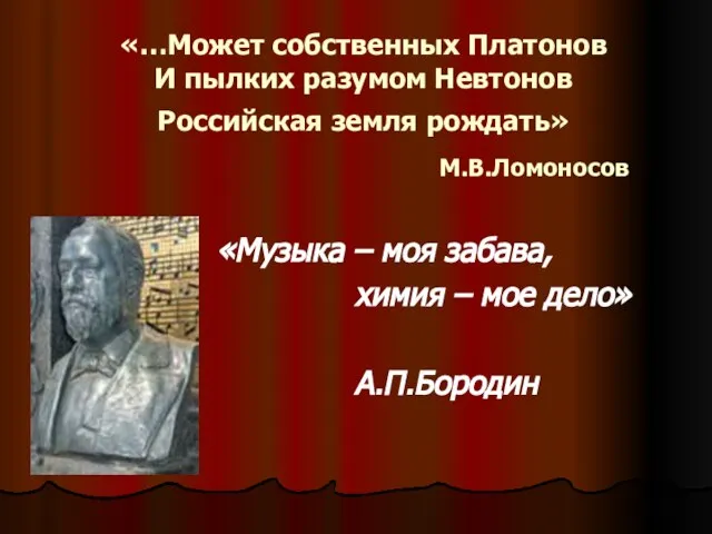 «…Может собственных Платонов И пылких разумом Невтонов Российская земля рождать» М.В.Ломоносов