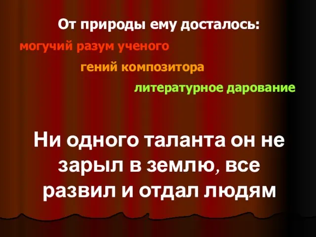 От природы ему досталось: могучий разум ученого гений композитора литературное дарование