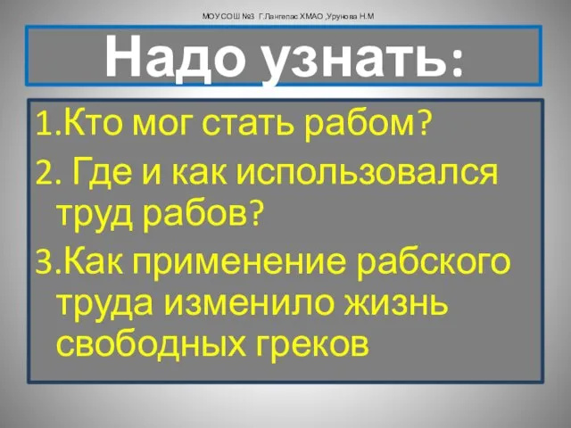 Надо узнать: 1.Кто мог стать рабом? 2. Где и как использовался