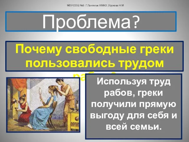 Почему свободные греки пользовались трудом рабов? Проблема? МОУ СОШ №3 Г.Лангепас