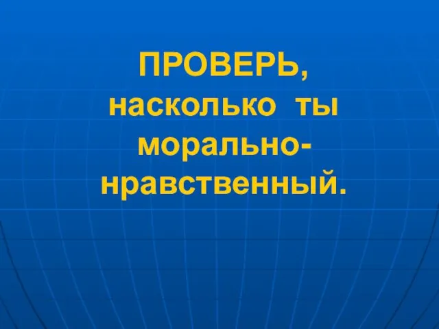 ПРОВЕРЬ, насколько ты морально-нравственный.