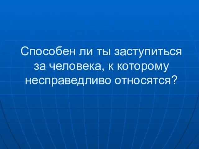 Способен ли ты заступиться за человека, к которому несправедливо относятся?