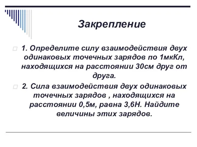 Закрепление 1. Определите силу взаимодействия двух одинаковых точечных зарядов по 1мкКл,