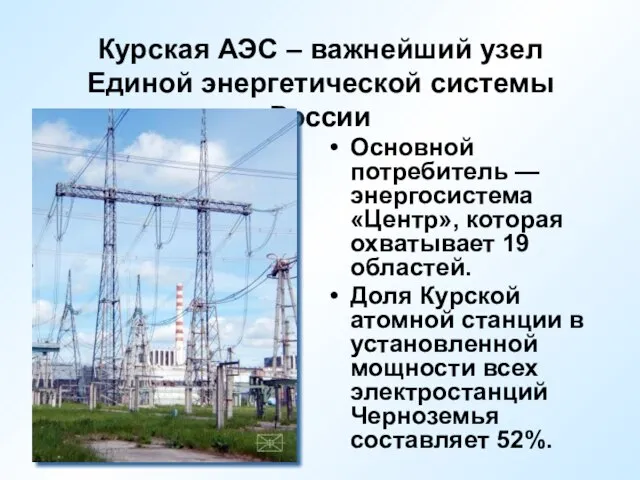 Курская АЭС – важнейший узел Единой энергетической системы России Основной потребитель