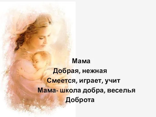 Мама Добрая, нежная Смеется, играет, учит Мама- школа добра, веселья Доброта