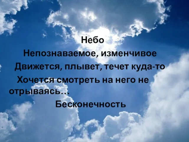 Небо Непознаваемое, изменчивое Движется, плывет, течет куда-то Хочется смотреть на него не отрываясь… Бесконечность