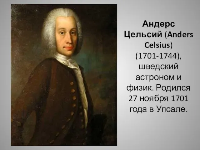 Андерс Цельсий (Anders Celsius) (1701-1744), шведский астроном и физик. Родился 27 ноября 1701 года в Упсале.