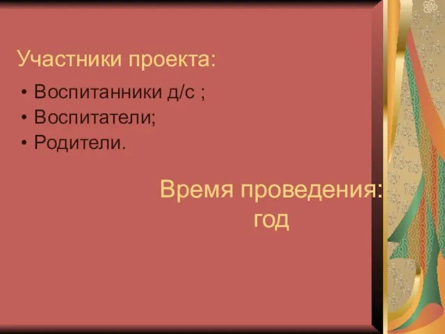 Участники проекта: Воспитанники д/с ; Воспитатели; Родители. Время проведения: год