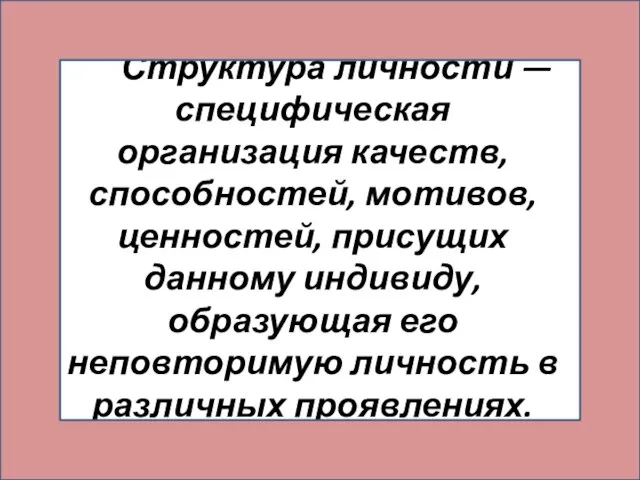 Структура личности — специфическая организация качеств, способностей, мотивов, ценностей, присущих данному