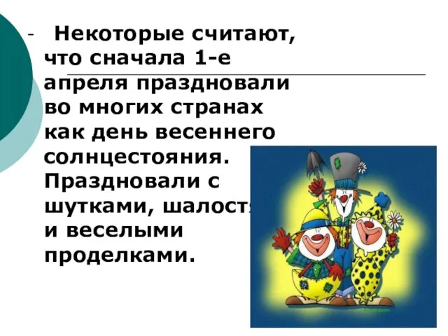 - Некоторые считают, что сначала 1-е апреля праздновали во многих странах