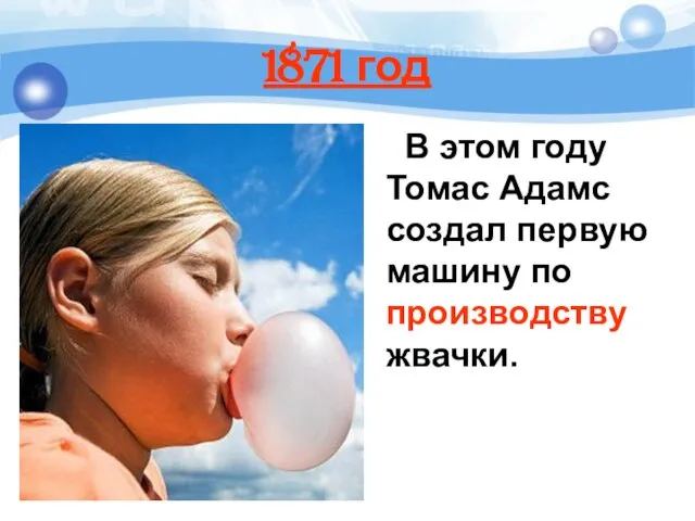 1871 год В этом году Томас Адамс создал первую машину по производству жвачки.