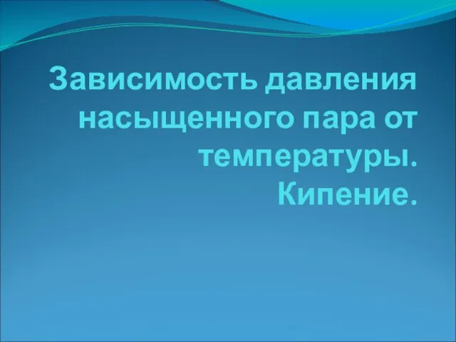 Зависимость давления насыщенного пара от температуры. Кипение.