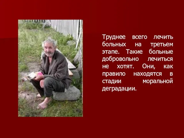 Труднее всего лечить больных на третьем этапе. Такие больные добровольно лечиться