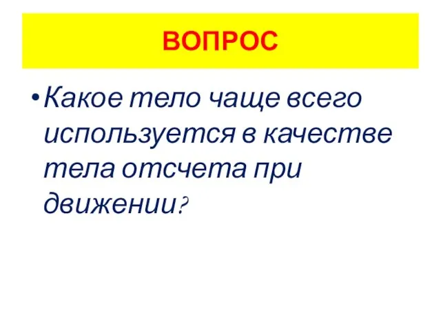 ВОПРОС Какое тело чаще всего используется в качестве тела отсчета при движении?