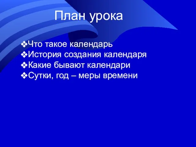 План урока Что такое календарь История создания календаря Какие бывают календари Сутки, год – меры времени