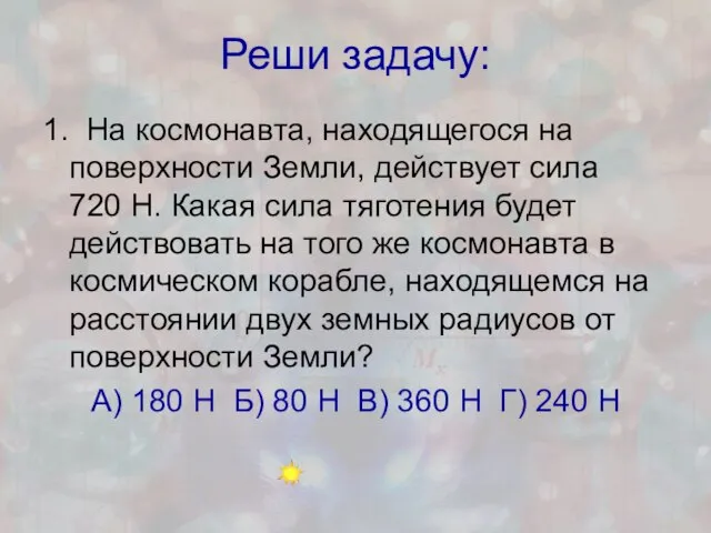 Реши задачу: 1. На космонавта, находящегося на поверхности Земли, действует сила