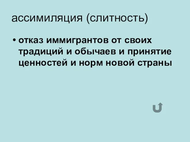 ассимиляция (слитность) отказ иммигрантов от своих традиций и обычаев и принятие ценностей и норм новой страны