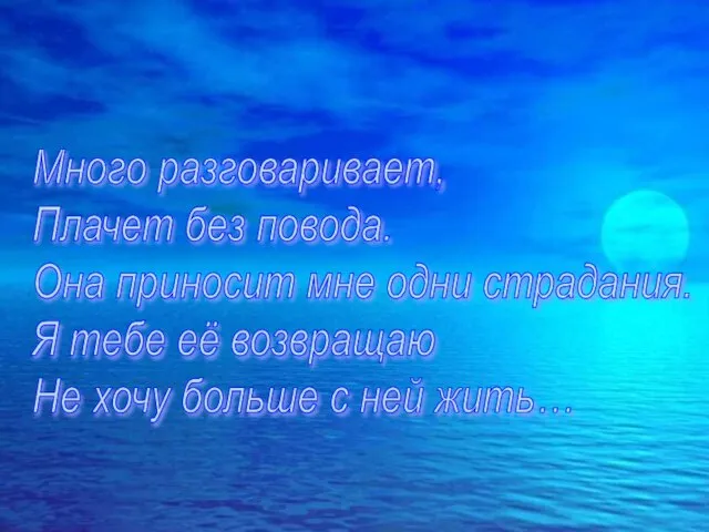 Много разговаривает, Плачет без повода. Она приносит мне одни страдания. Я