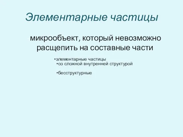 Элементарные частицы -микрообъект, который невозможно расщепить на составные части