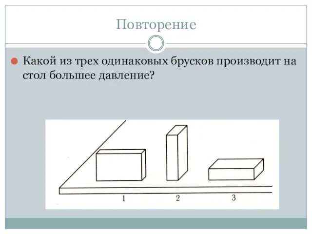 Повторение Какой из трех одинаковых брусков производит на стол большее давление?