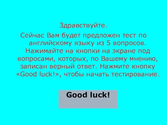 Здравствуйте. Сейчас Вам будет предложен тест по английскому языку из 5