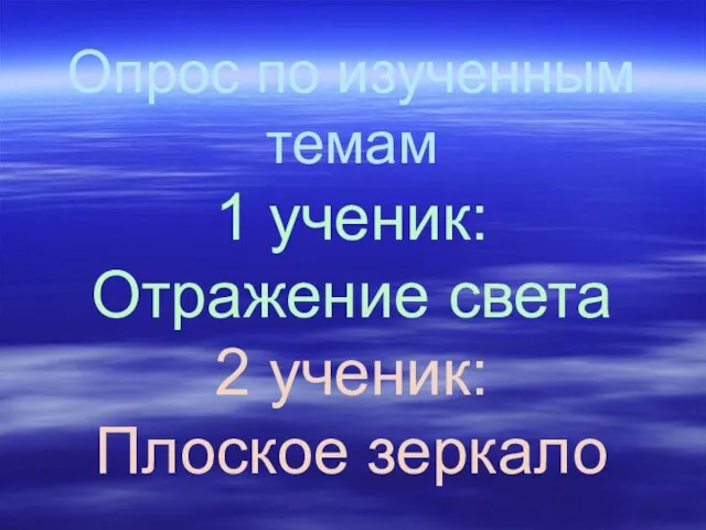 Опрос по изученным темам 1 ученик: Отражение света 2 ученик: Плоское зеркало