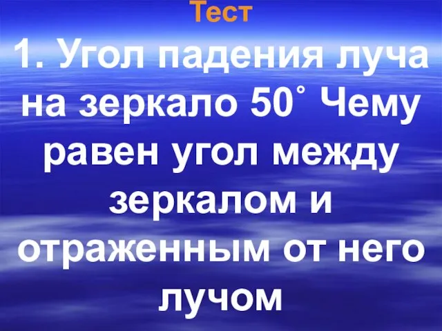 Тест 1. Угол падения луча на зеркало 50˚ Чему равен угол