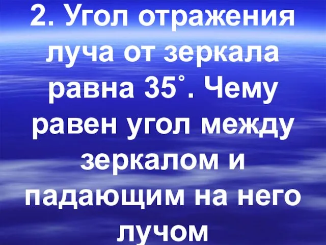 2. Угол отражения луча от зеркала равна 35˚. Чему равен угол