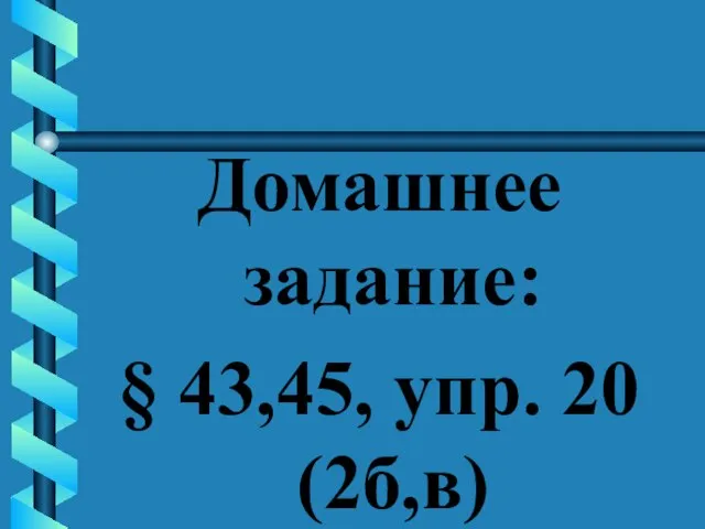 Домашнее задание: § 43,45, упр. 20 (2б,в)