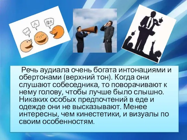 Речь аудиала очень богата интонациями и обертонами (верхний тон). Когда они