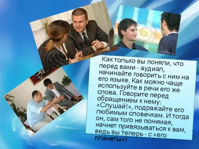 Как только вы поняли, что перед вами - аудиал, начинайте говорить