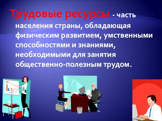 Трудовые ресурсы - часть населения страны, обладающая физическим развитием, умственными способностями