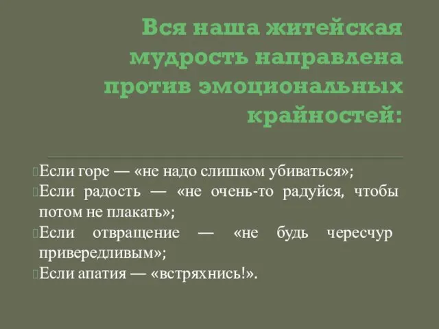 Вся наша житейская мудрость направлена против эмоциональных крайностей: Если горе —